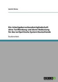 bokomslag Die Arbeitgeberverbandsmitgliedschaft Ohne Tarifbindung Und Deren Bedeutung Fur Das Tarifpolitische System Deutschlands