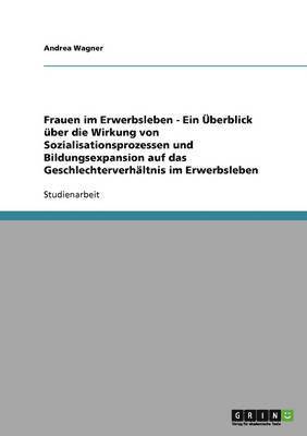 bokomslag Frauen Im Erwerbsleben - Ein Uberblick Uber Die Wirkung Von Sozialisationsprozessen Und Bildungsexpansion Auf Das Geschlechterverhaltnis Im Erwerbsleben