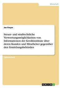 bokomslag Steuer- Und Strafrechtliche Verwertungsmoglichkeiten Von Informationen Der Kreditinstitute Uber Deren Kunden Und Mitarbeiter Gegenuber Den Ermittlungsbehorden