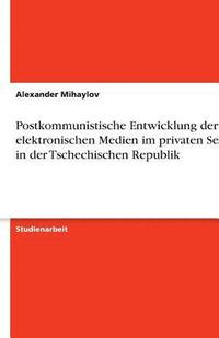 bokomslag Postkommunistische Entwicklung Der Elektronischen Medien Im Privaten Sektor in Der Tschechischen Republik