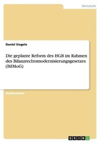 bokomslag Die geplante Reform des HGB im Rahmen des Bilanzrechtsmodernisierungsgesetzes (BilMoG)