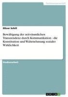 bokomslag Bewaltigung Der Zeit-Raumlichen Transzendenz Durch Kommunikation - Die Konstitution Und Wahrnehmung Sozialer Wirklichkeit