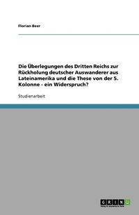 bokomslag Die Uberlegungen Des Dritten Reichs Zur Ruckholung Deutscher Auswanderer Aus Lateinamerika Und Die These Von Der 5. Kolonne - Ein Widerspruch?