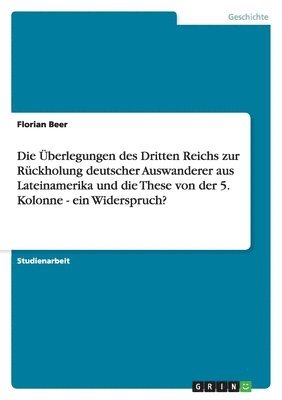 Überlegungen des Dritten Reichs zur Rückholung deutscher Auswanderer aus Lateinamerika und die These von der 5. Kolonne - ein Widerspruch?