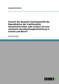 bokomslag Forciert die deutsche Familienpolitik die Reproduktion der traditionellen Geschlechterrollen oder initiiert sie eine realisierte Geschlechtergleichstellung in Familie und Beruf?