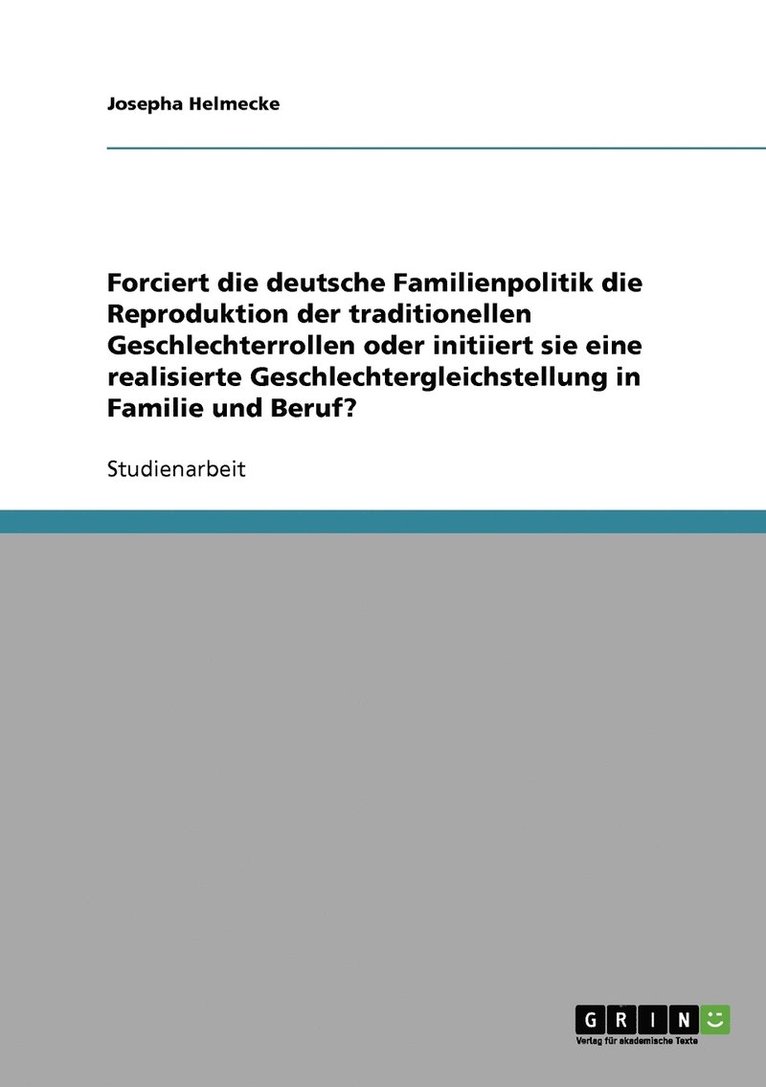 Forciert die deutsche Familienpolitik die Reproduktion der traditionellen Geschlechterrollen oder initiiert sie eine realisierte Geschlechtergleichstellung in Familie und Beruf? 1