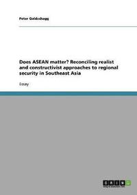 bokomslag Does ASEAN Matter? Reconciling Realist and Constructivist Approaches to Regional Security in Southeast Asia