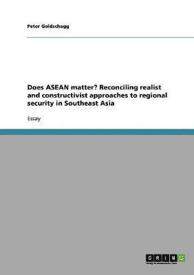 Does ASEAN Matter? Reconciling Realist and Constructivist Approaches to Regional Security in Southeast Asia 1