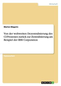 bokomslag Von Der Weltweiten Dezentralisierung Des CI-Prozesses Zur Ck Zur Zentralisierung Am Beispiel Der IBM Corporation