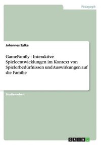 bokomslag Gamefamily - Interaktive Spieleentwicklungen Im Kontext Von Spielerbedurfnissen Und Auswirkungen Auf Die Familie