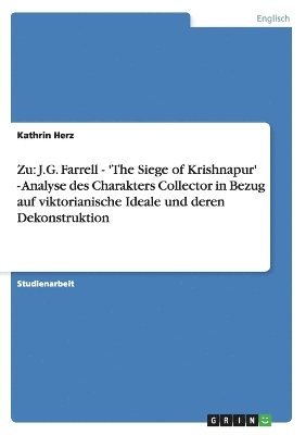 Zu: J.G. Farrell - 'The Siege of Krishnapur' - Analyse des Charakters Collector in Bezug auf viktorianische Ideale und deren Dekonstruktion