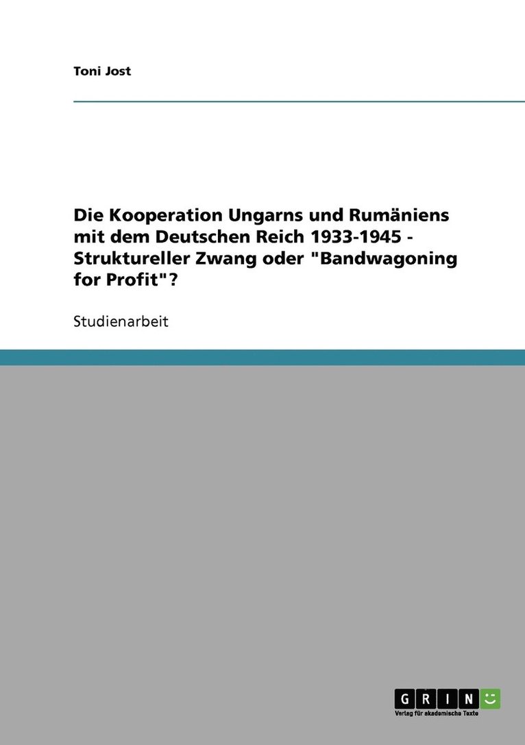 Die Kooperation Ungarns und Rumniens mit dem Deutschen Reich 1933-1945 - Struktureller Zwang oder &quot;Bandwagoning for Profit&quot;? 1
