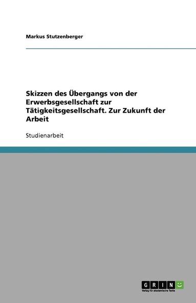 bokomslag Skizzen Des Ubergangs Von Der Erwerbsgesellschaft Zur Tatigkeitsgesellschaft. Zur Zukunft Der Arbeit