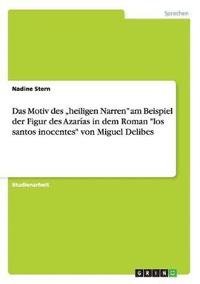 bokomslag Das Motiv Des 'Heiligen Narren Am Beispiel Der Figur Des Azarias in Dem Roman Los Santos Inocentes Von Miguel Delibes