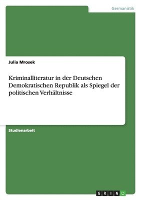 Kriminalliteratur in der Deutschen Demokratischen Republik als Spiegel der politischen Verhältnisse