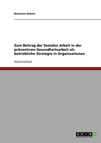 bokomslag Zum Beitrag der Sozialen Arbeit in der präventiven Gesundheitsarbeit als betriebliche Strategie in Organisationen