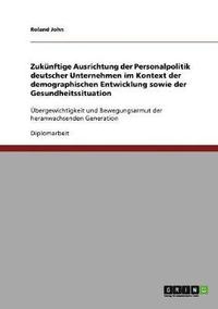 bokomslag Zuknftige Ausrichtung der Personalpolitik deutscher Unternehmen im Kontext der demographischen Entwicklung sowie der Gesundheitssituation