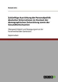 bokomslag Zukünftige Ausrichtung der Personalpolitik deutscher Unternehmen im Kontext der demographischen Entwicklung sowie der Gesundheitssituation