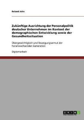 bokomslag Zuknftige Ausrichtung der Personalpolitik deutscher Unternehmen im Kontext der demographischen Entwicklung sowie der Gesundheitssituation