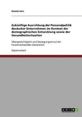 bokomslag Zukünftige Ausrichtung der Personalpolitik deutscher Unternehmen im Kontext der demographischen Entwicklung sowie der Gesundheitssituation