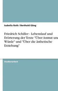 bokomslag Friedrich Schiller - Lebenslauf Und Erorterung Der Texte Uber Anmut Und Wurde Und Uber Die Asthetische Erziehung