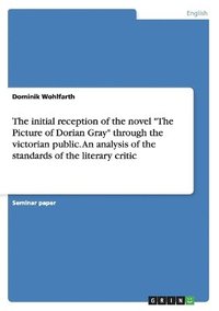 bokomslag initial reception of the novel "The Picture of Dorian Gray" through the victorian public. An analysis of the standards of the literary critic