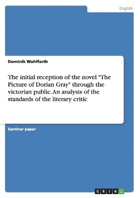 bokomslag initial reception of the novel "The Picture of Dorian Gray" through the victorian public. An analysis of the standards of the literary critic
