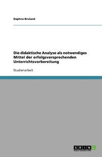 bokomslag Die didaktische Analyse als notwendiges Mittel der erfolgsversprechenden Unterrichtsvorbereitung