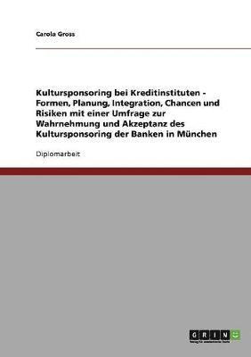 bokomslag Kultursponsoring bei Kreditinstituten - Formen, Planung, Integration, Chancen und Risiken mit einer Umfrage zur Wahrnehmung und Akzeptanz des Kultursponsoring der Banken in Mnchen