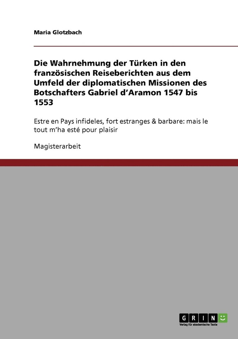Die Wahrnehmung der Trken in den franzsischen Reiseberichten aus dem Umfeld der diplomatischen Missionen des Botschafters Gabriel d'Aramon 1547 bis 1553 1