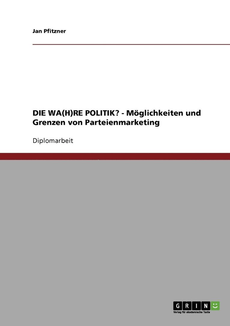 DIE WA(H)RE POLITIK? - Mglichkeiten und Grenzen von Parteienmarketing 1