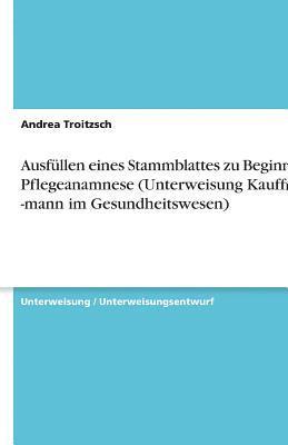 Andrea Troitzsch - Ausfüllen eines Stammblattes zu Beginn der Pflegeanamnese (Unterweisung Kauffrau / -mann im Gesundheitswesen), Häftad