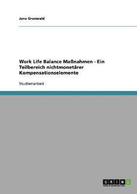 Jana Grunwald - Work Life Balance Maßnahmen - Ein Teilbereich nichtmonetärer Kompensationselemente, Häftad