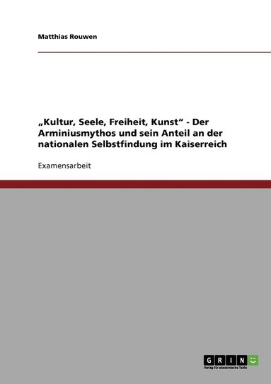 bokomslag "Kultur, Seele, Freiheit, Kunst" - Der Arminiusmythos und sein Anteil an der nationalen Selbstfindung im Kaiserreich