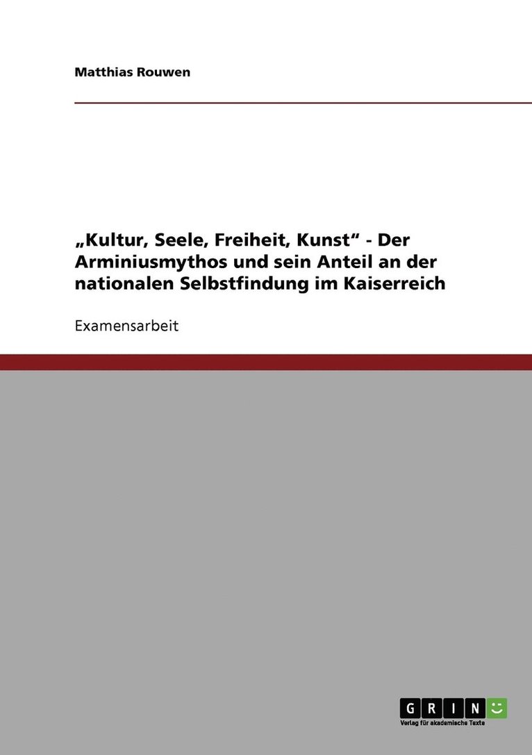 'Kultur, Seele, Freiheit, Kunst' - Der Arminiusmythos und sein Anteil an der nationalen Selbstfindung im Kaiserreich 1