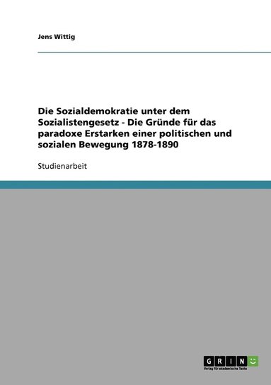 bokomslag Die Sozialdemokratie unter dem Sozialistengesetz - Die Grnde fr das paradoxe Erstarken einer politischen und sozialen Bewegung 1878-1890