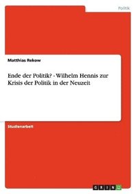 bokomslag Ende der Politik? - Wilhelm Hennis zur Krisis der Politik in der Neuzeit
