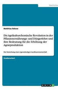 bokomslag Die Agrikulturchemische Revolution in der Pflanzenernahrungs- und Dungerlehre und ihre Bedeutung fur die Erhoehung der Agrarproduktion