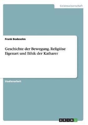 bokomslag Geschichte Der Bewegung. Religiose Eigenart Und Ethik Der Katharer