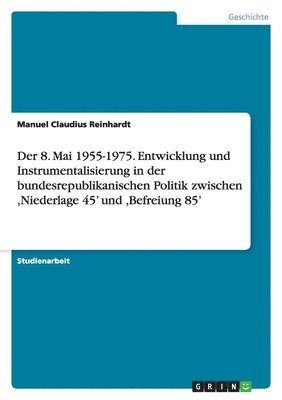 bokomslag 8. Mai 1955-1975. Entwicklung und Instrumentalisierung in der bundesrepublikanischen Politik zwischen, Niederlage 45' und, Befreiung 85'