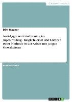 Anti-Aggressivitäts-Training im Jugendvollzug - Möglichkeiten und Grenzen einer Methode in der Arbeit mit jungen Gewalttätern