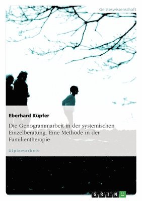 Genogrammarbeit in der systemischen Einzelberatung. Eine Methode in der Familientherapie