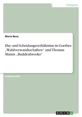 Ehe- und Scheidungsverhältnisse in Goethes "Wahlverwandtschaften" und Thomas Manns "Buddenbrooks"
