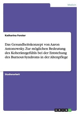 Katharina Forster - Gesundheitskonzept von Aaron Antonowsky. Zur möglichen Bedeutung des Koheränzgefühls bei der Entstehung des Burnout-Syndroms in der Altenpflege, Häftad