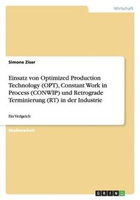 bokomslag Einsatz Von Optimized Production Technology (Opt), Constant Work in Process (Conwip) Und Retrograde Terminierung (Rt) in Der Industrie