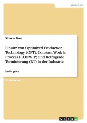 Einsatz von Optimized Production Technology (OPT), Constant Work in Process (CONWIP) und Retrograde Terminierung (RT) in der Industrie