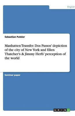 Sebastian Putzier - Manhatten Transfer. Dos Passos' depiction of the city of New York and Ellen Thatcher's & Jimmy Herfs' perception of the world, Häftad