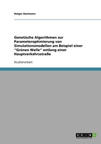 bokomslag Genetische Algorithmen zur Parameteroptimierung von Simulationsmodellen am Beispiel einer &quot;Grnen Welle&quot; entlang einer Hauptverkehrsstrae