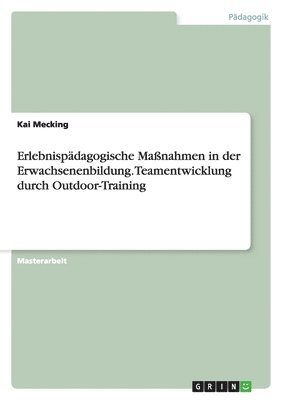 Erlebnispädagogische Maßnahmen in der Erwachsenenbildung. Teamentwicklung durch Outdoor-Training