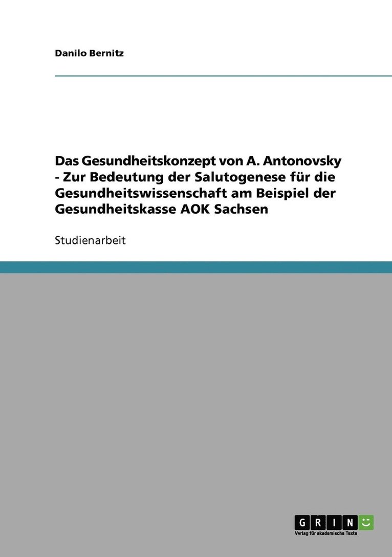 Das Gesundheitskonzept von A. Antonovsky - Zur Bedeutung der Salutogenese fr die Gesundheitswissenschaft am Beispiel der Gesundheitskasse AOK Sachsen 1